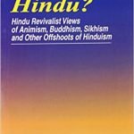 Who is a Hindu ? Hindu Revivalist Views of Animism, Buddhism, Sikhism, and Other Offshoots of Hinduism