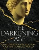 The Darkening Age : The Christian Destruction of the Classical World
