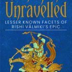 Ramayana Unravelled: Known and Unknown facets of Rishi Valmiki's Epic