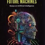 The Power of Future Machines: Essays on Artificial Intelligence