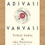 Adivasi or Vanvasi: Tribal India and the Politics of Hindutva