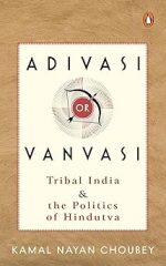 Adivasi or Vanvasi: Tribal India and the Politics of Hindutva